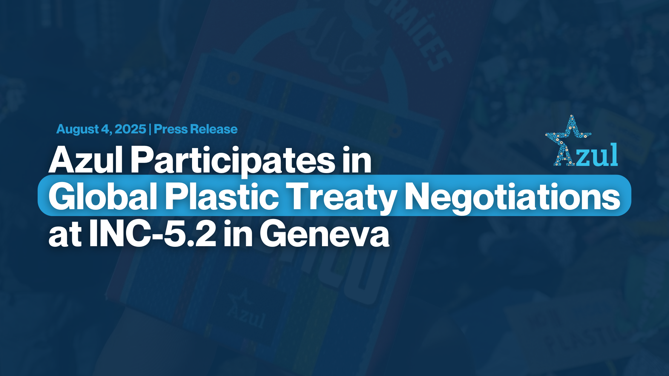 Azul Participates in Global Plastic Treaty Negotiations at INC-5.2 in Geneva